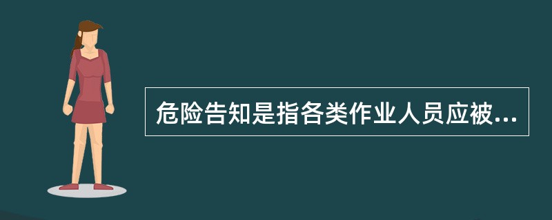 危险告知是指各类作业人员应被告知其作业现场和工作岗位存在的（）。