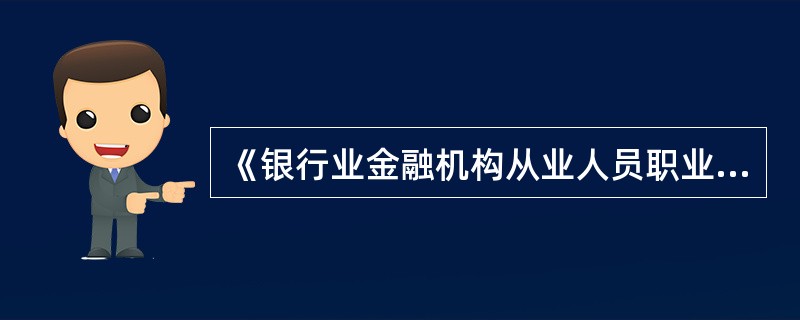 《银行业金融机构从业人员职业操守指引》规定，银行业金融机构从业人员遇到利益冲突，