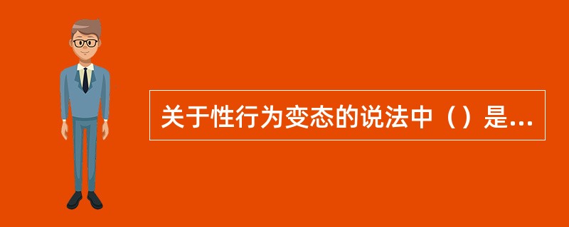 关于性行为变态的说法中（）是正确的