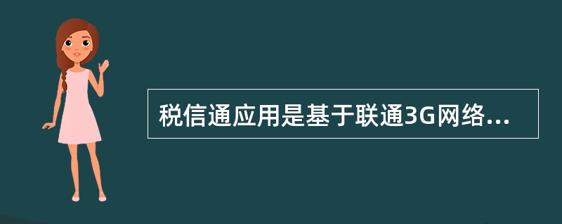 税信通应用是基于联通3G网络，结合GPS、条码扫描等技术，利用智能手机终端实现（