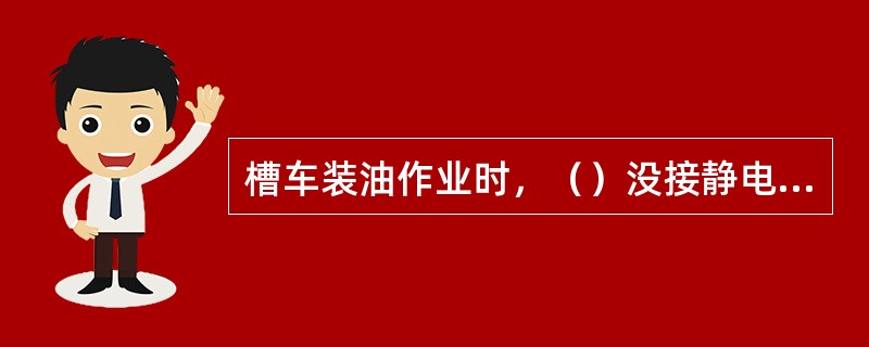 槽车装油作业时，（）没接静电地线，使静电积聚放电引起着火。