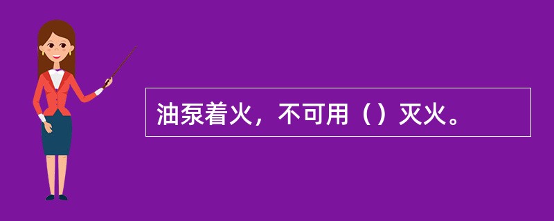 油泵着火，不可用（）灭火。