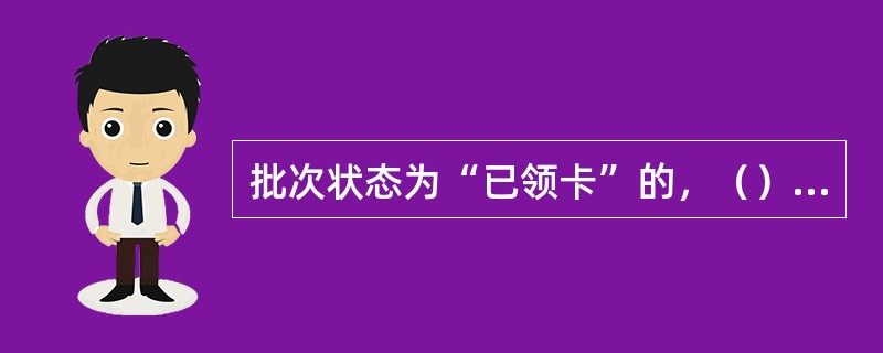 批次状态为“已领卡”的，（）激活。