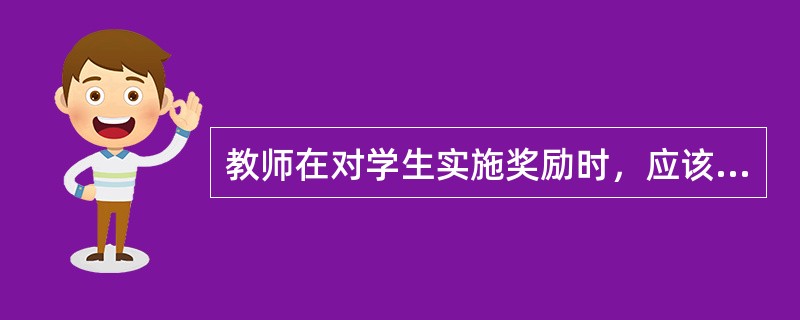 教师在对学生实施奖励时，应该（）