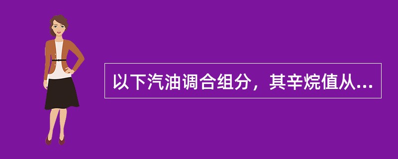 以下汽油调合组分，其辛烷值从高到低排列正确是（）。