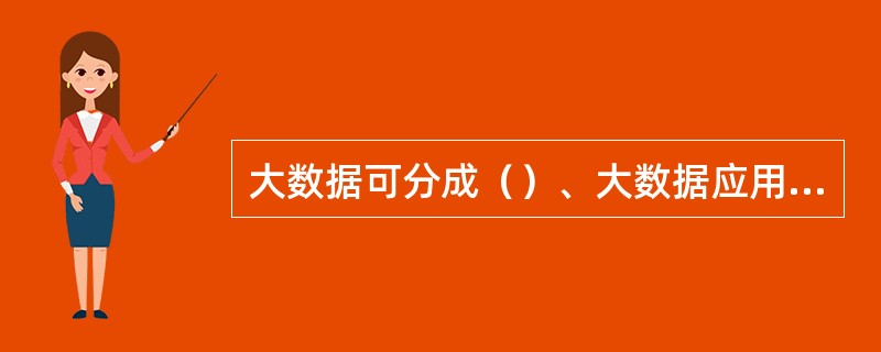 大数据可分成（）、大数据应用等领域。目前人们谈论最多的是大数据技术和大数据应用。