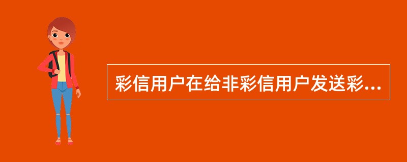 彩信用户在给非彩信用户发送彩信时，会出现以下情况（）