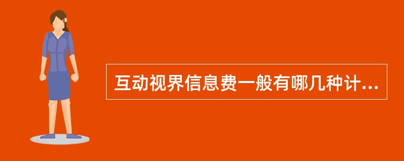 互动视界信息费一般有哪几种计费方式（）