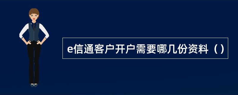 e信通客户开户需要哪几份资料（）