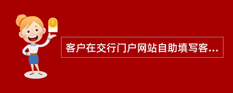 客户在交行门户网站自助填写客户信息，办理预约开户和签约业务后，持本人有效身份证件