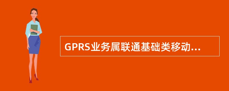 GPRS业务属联通基础类移动增值业务，目前包含的业务有（）