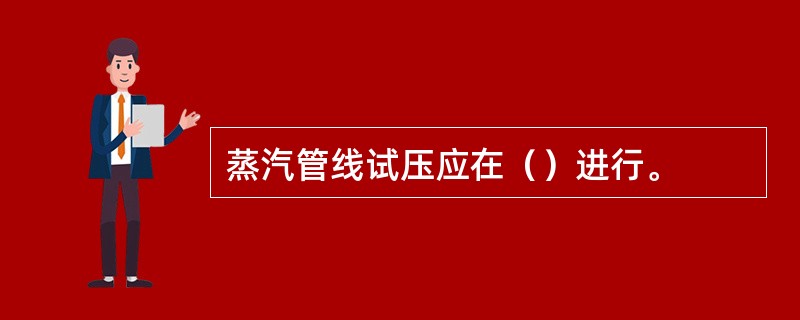 蒸汽管线试压应在（）进行。