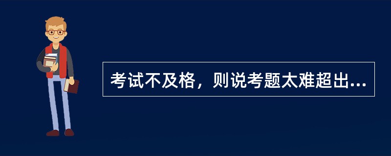 考试不及格，则说考题太难超出要求；求爱不成，则说对方本来就没有什么可爱的、这种心