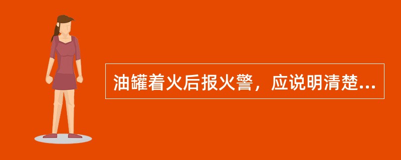 油罐着火后报火警，应说明清楚着火油罐（）。