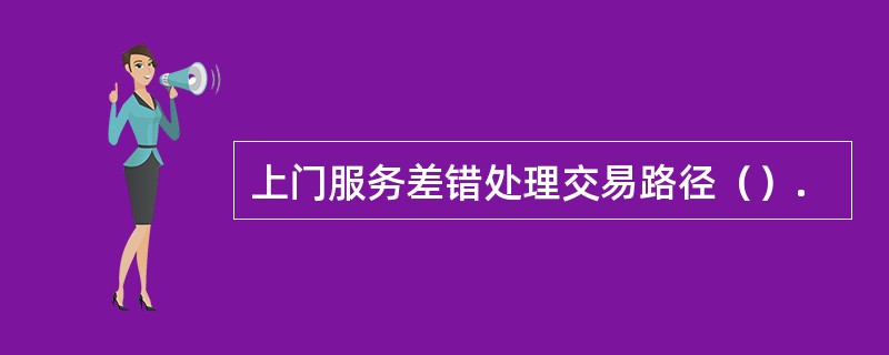 上门服务差错处理交易路径（）.