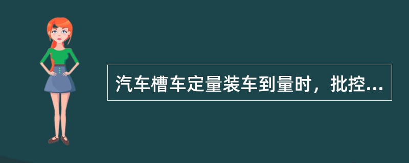 汽车槽车定量装车到量时，批控器发出信号，（）自动关闭，停止装油。