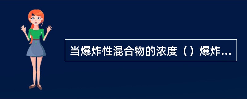 当爆炸性混合物的浓度（）爆炸下限时；当爆炸性混合物的浓度（）爆炸上限时，爆炸性混