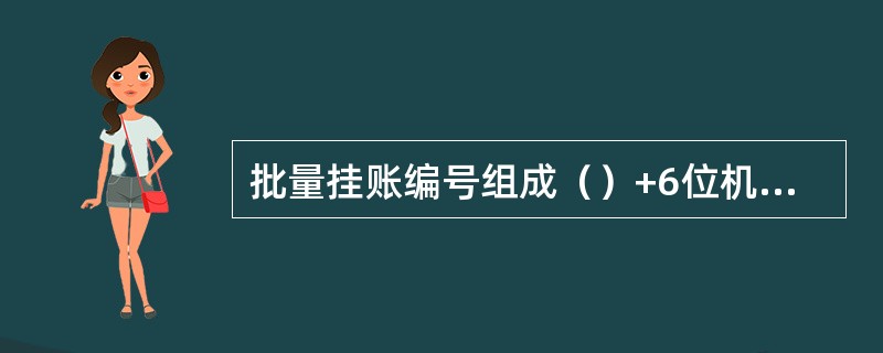 批量挂账编号组成（）+6位机构号+6位年月日（YYMMDD）+6位顺序号。