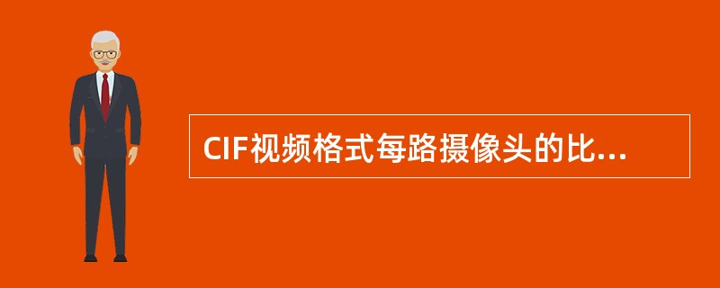 CIF视频格式每路摄像头的比特率为（）