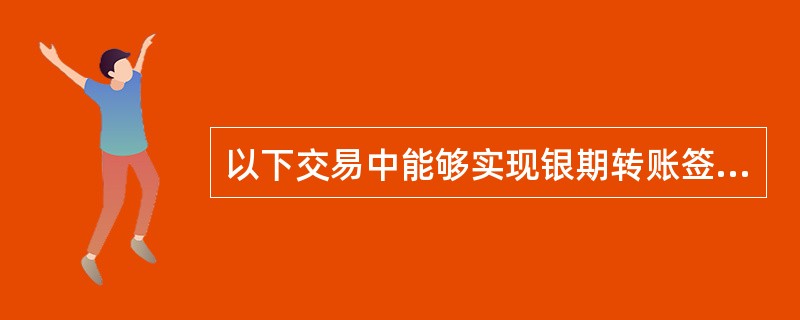 以下交易中能够实现银期转账签约功能的交易有（）。