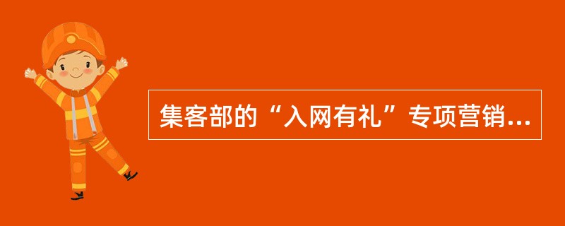 集客部的“入网有礼”专项营销活动是面向新入移网客户，客户移网业务总收入贡献的（）