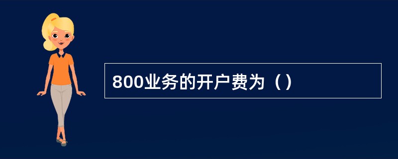 800业务的开户费为（）