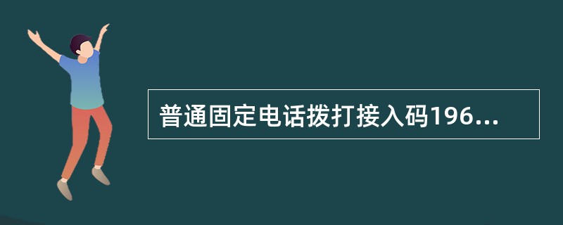 普通固定电话拨打接入码196300、17960、16900分别按哪种标准收费（）