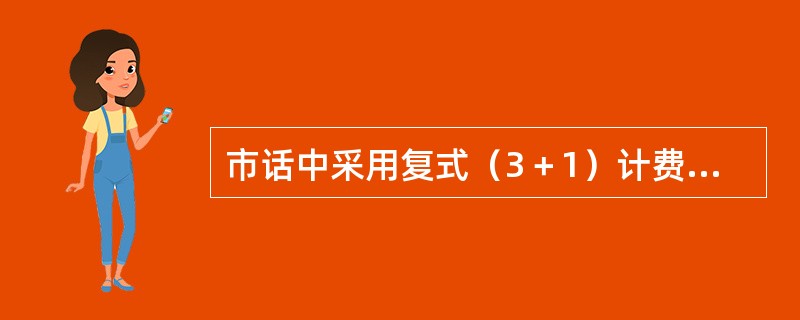 市话中采用复式（3＋1）计费的通话类型为（）