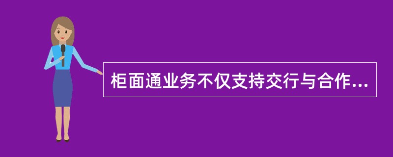 柜面通业务不仅支持交行与合作银行间柜面交易还支持自助设备办理柜面通（）业务功能。