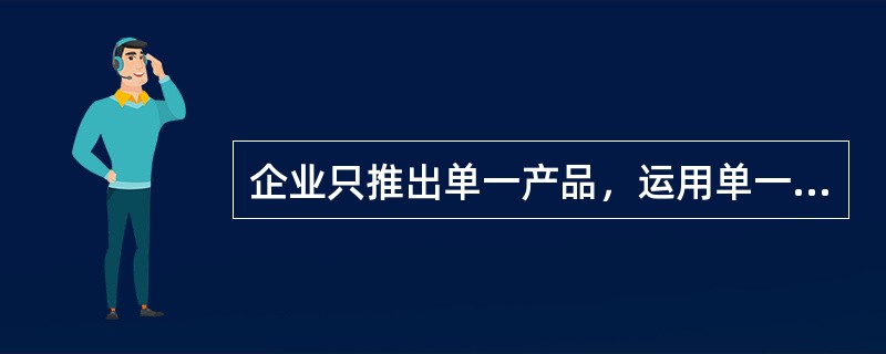 企业只推出单一产品，运用单一的市场营销组合，力求在一定程度上满足尽可能多的顾客的