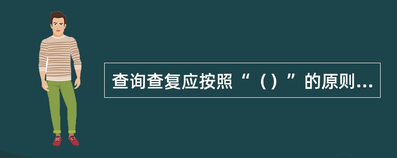 查询查复应按照“（）”的原则在规定时限内予以处理。