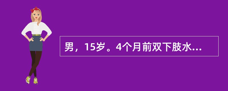 男，15岁。4个月前双下肢水肿，当时尿常规蛋白阳性，24小时尿蛋白定量4.8g，