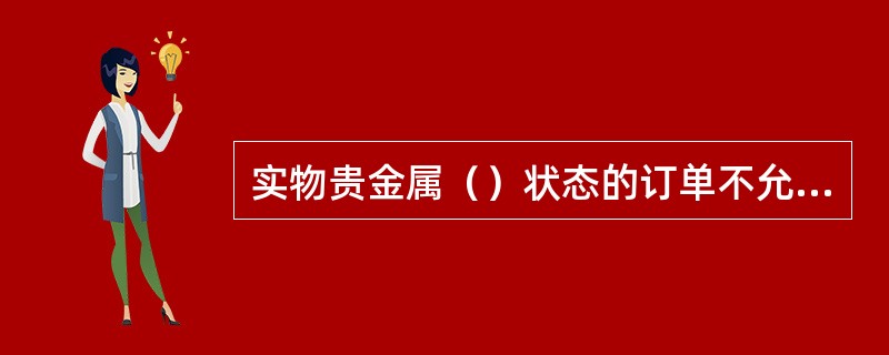 实物贵金属（）状态的订单不允许退款。