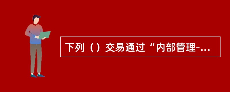 下列（）交易通过“内部管理-物品-调出-代保管票据”.