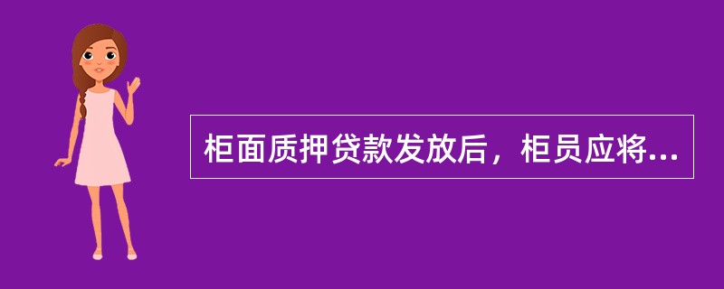 柜面质押贷款发放后，柜员应将该笔贷款相关的（）贷款资料进行扫描留存。