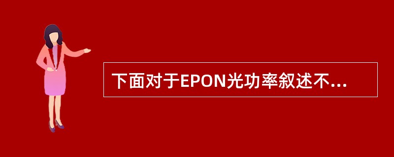下面对于EPON光功率叙述不正确的是（）。