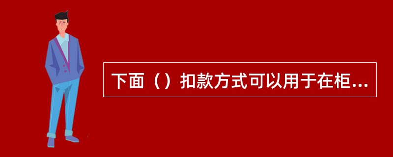 下面（）扣款方式可以用于在柜面购买实物贵金属.