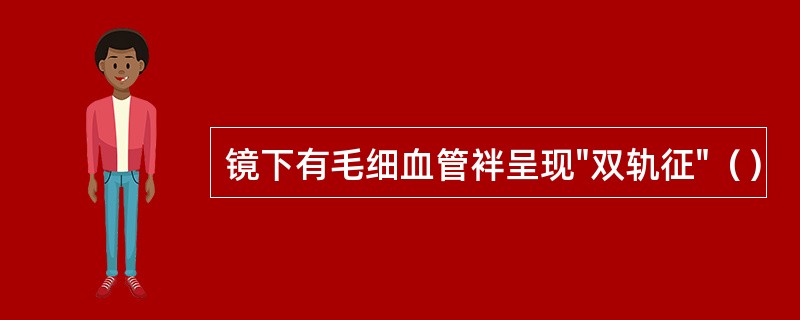 镜下有毛细血管袢呈现"双轨征"（）