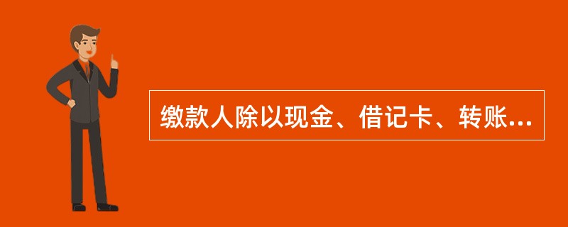 缴款人除以现金、借记卡、转账支票方式缴款的（有《非税收入一般缴款书》）业务处理交