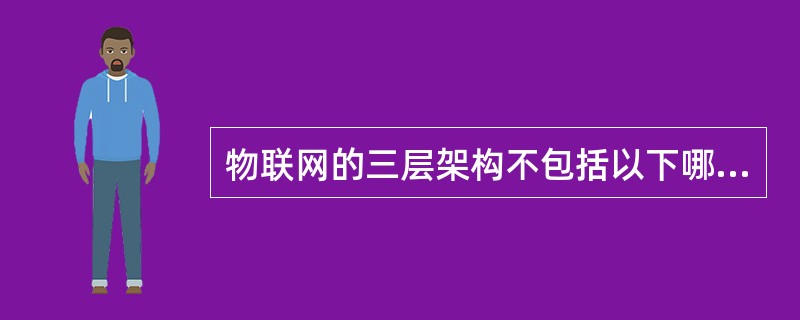 物联网的三层架构不包括以下哪项（）