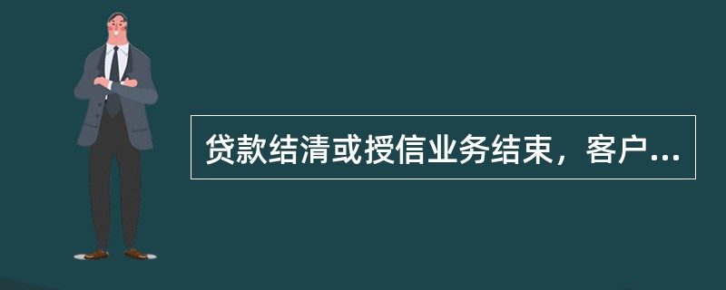 贷款结清或授信业务结束，客户持本人身份证件至原贷款办理机构，由柜员通过（）交易补