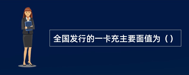 全国发行的一卡充主要面值为（）