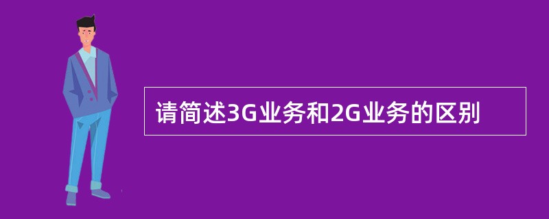 请简述3G业务和2G业务的区别