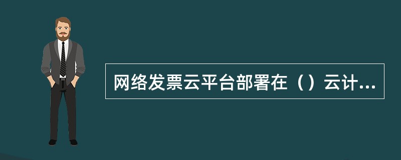 网络发票云平台部署在（）云计算中心