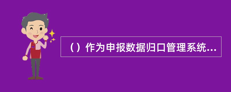 （）作为申报数据归口管理系统，统一存储全行的申报数据，银行有权限柜员可通过本交易