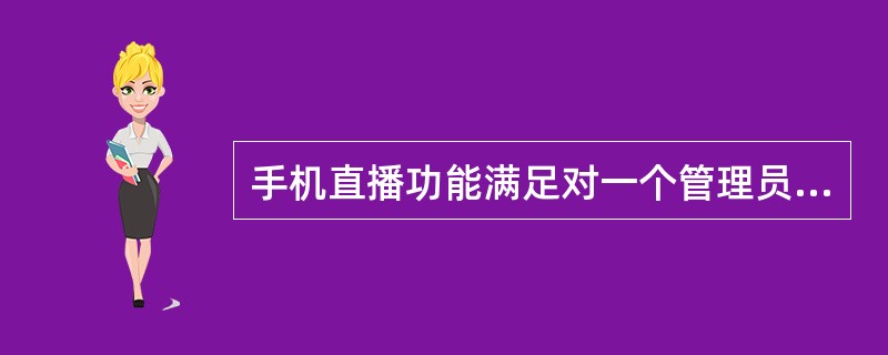 手机直播功能满足对一个管理员帐号（）路视频并发的使用需求。（）