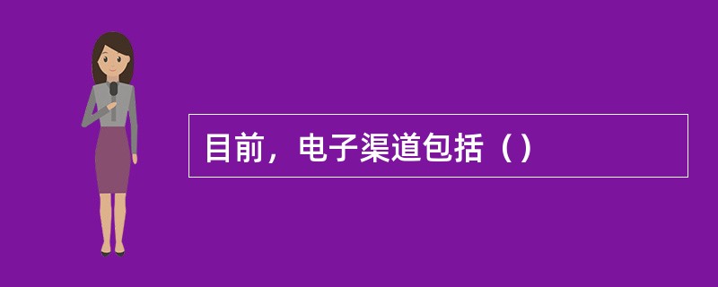 目前，电子渠道包括（）