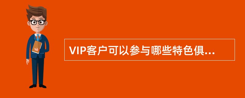 VIP客户可以参与哪些特色俱乐部会员活动（）