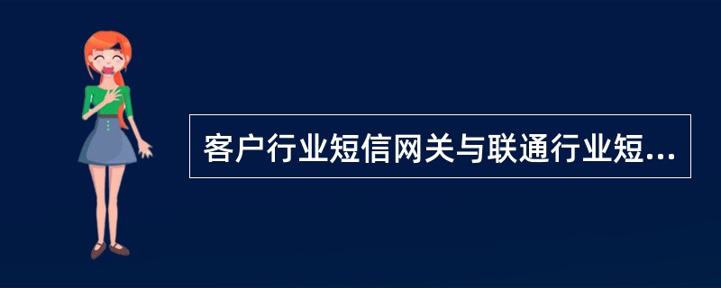 客户行业短信网关与联通行业短信网关之间的互通标准协议是（）