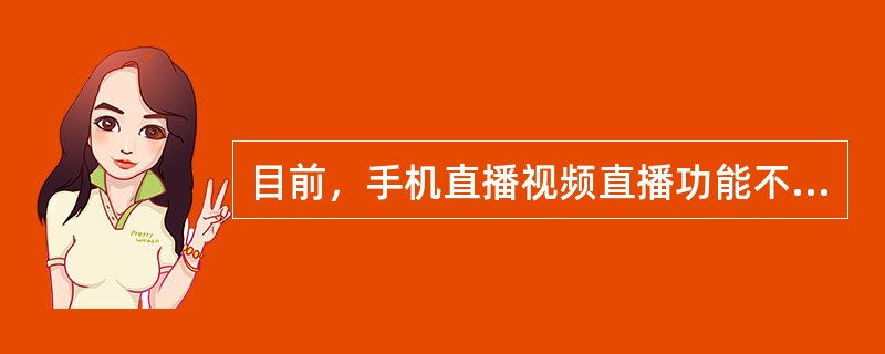 目前，手机直播视频直播功能不满足的用户范围是（）